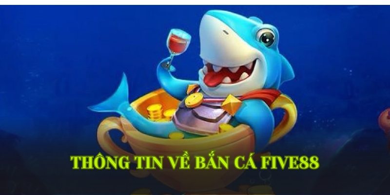 Thông tin cơ bản về sảnh game bắn cá tại Five88