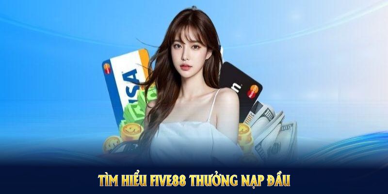 Tìm hiểu Five88 thưởng nạp đầu để rõ quy định và nhận phần thưởng